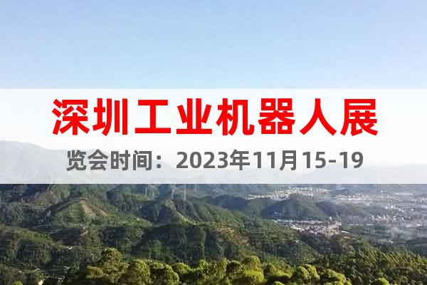 深圳工业机器人展览会时间：2023年11月15-19日