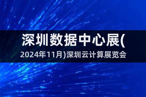 深圳數(shù)據(jù)中心展(2024年11月)深圳云計(jì)算展覽會