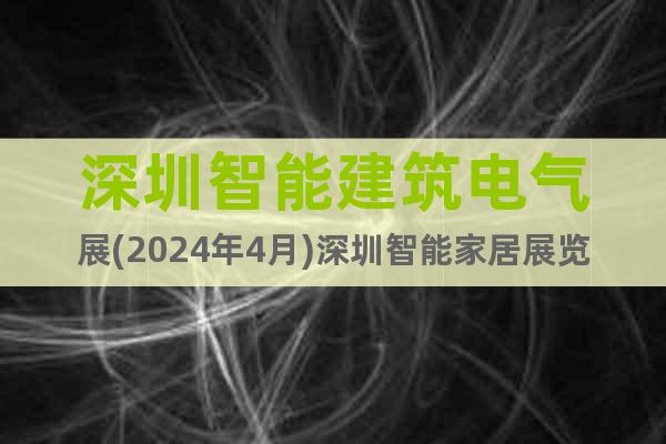 深圳智能建筑电气展(2024年4月)深圳智能家居展览会