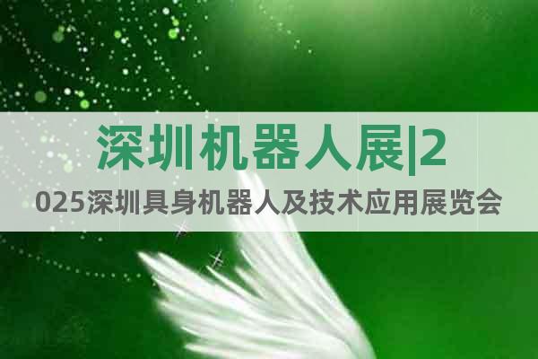 深圳機器人展|2025深圳具身機器人及技術應用展覽會