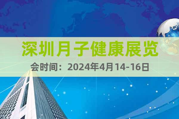 深圳月子健康展览会时间：2024年4月14-16日