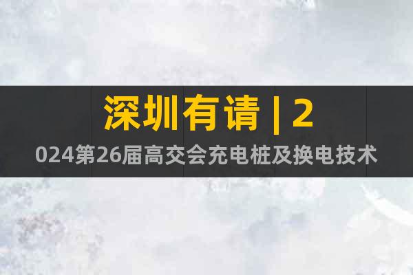 深圳有請 | 2024第26屆高交會充電樁及換電技術(shù)展會