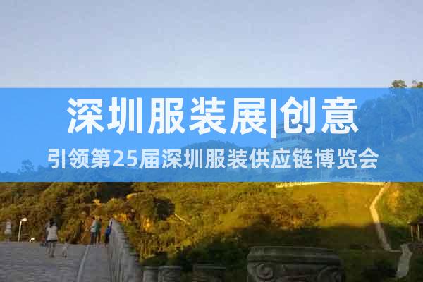 深圳服裝展|創(chuàng)意引領第25屆深圳服裝供應鏈博覽會