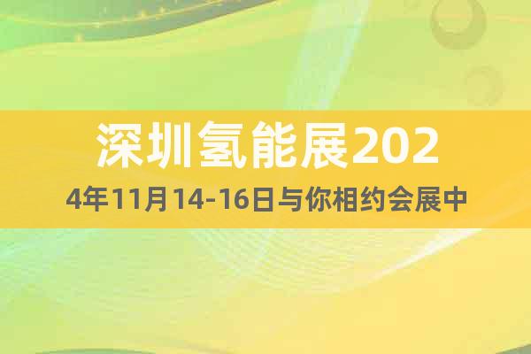 深圳氫能展2024年11月14-16日與你相約會展中心
