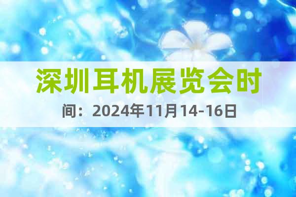 深圳耳機(jī)展覽會(huì)時(shí)間：2024年11月14-16日