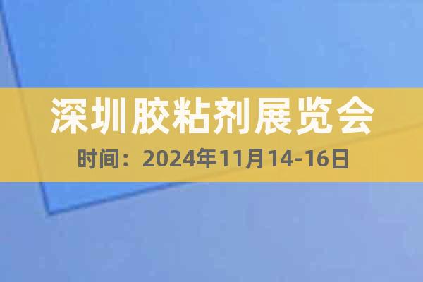 深圳膠粘劑展覽會(huì)時(shí)間：2024年11月14-16日