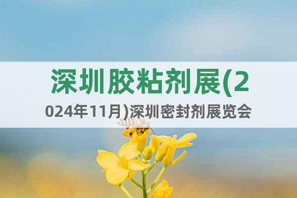 深圳膠粘劑展(2024年11月)深圳密封劑展覽會(huì)