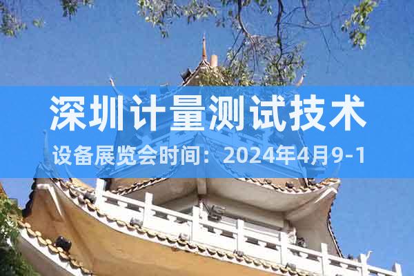 深圳计量测试技术设备展览会时间：2024年4月9-11日