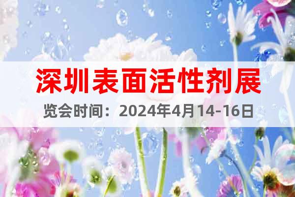 深圳表面活性剂展览会时间：2024年4月14-16日