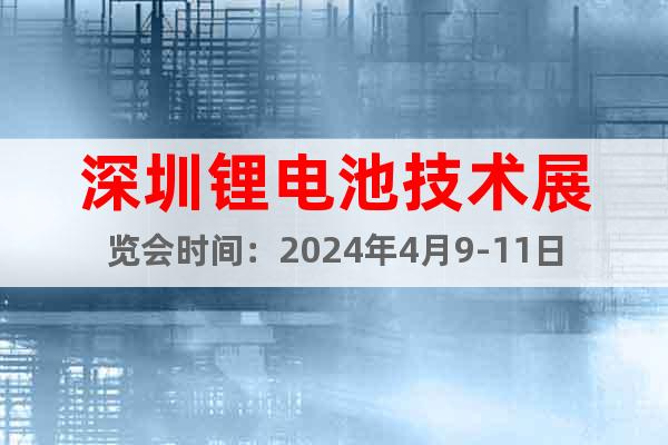 深圳锂电池技术展览会时间：2024年4月9-11日