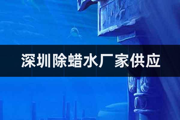 深圳除蠟水廠家供應(yīng)