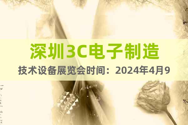 深圳3C电子制造技术设备展览会时间：2024年4月9-11日