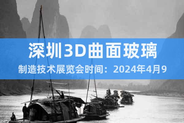 深圳3D曲面玻璃制造技术展览会时间：2024年4月9-11日