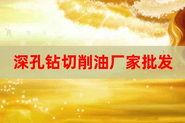 深孔鉆切削油廠家批發(fā)