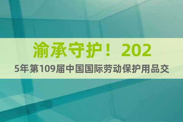渝承守護(hù)！2025年第109屆中國國際勞動保護(hù)用品交易會