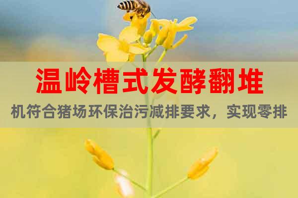 溫嶺槽式發(fā)酵翻堆機(jī)符合豬場(chǎng)環(huán)保治污減排要求，實(shí)現(xiàn)零排放