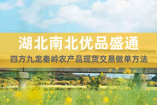 湖北南北優(yōu)品盛通四方九龍秦嶺農(nóng)產(chǎn)品現(xiàn)貨交易做單方法