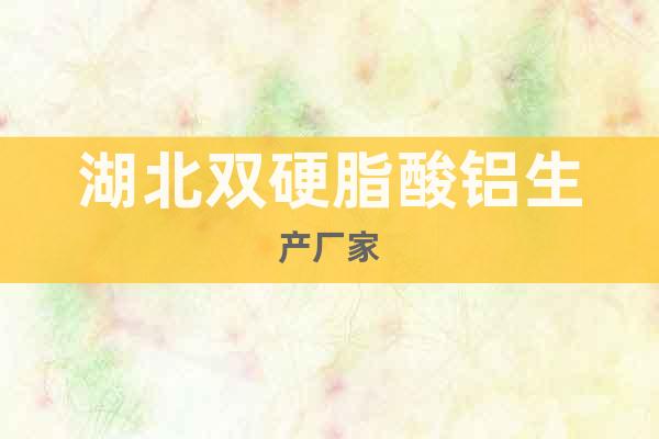 湖北雙硬脂酸鋁生產(chǎn)廠家