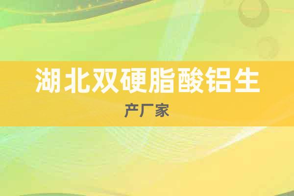 湖北雙硬脂酸鋁生產(chǎn)廠家