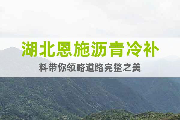 湖北恩施瀝青冷補料帶你領略道路完整之美