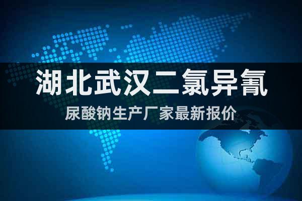 湖北武漢二氯異氰尿酸鈉生產(chǎn)廠家最新報(bào)價(jià)