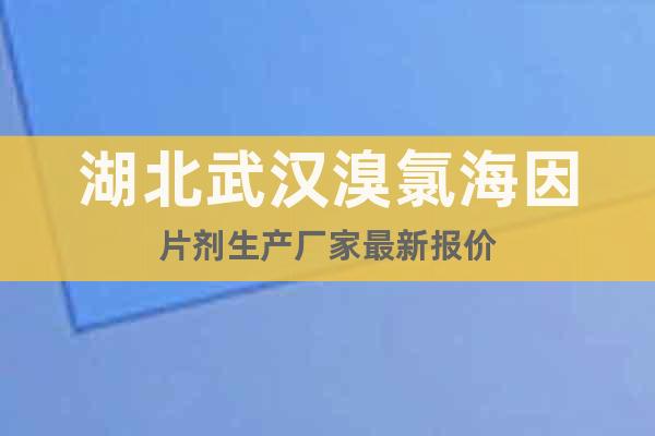 湖北武漢溴氯海因片劑生產(chǎn)廠(chǎng)家最新報(bào)價(jià)