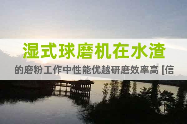 濕式球磨機在水渣的磨粉工作中性能優(yōu)越研磨效率高 [信聯(lián)重工]