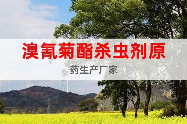 溴氰菊酯殺蟲劑原藥生產(chǎn)廠家