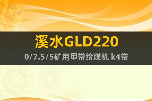 溪水GLD2200/7.5/S矿用甲带给煤机 k4带式给料机