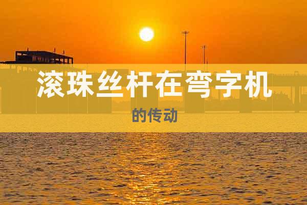 滾珠絲桿在彎字機(jī)的傳動