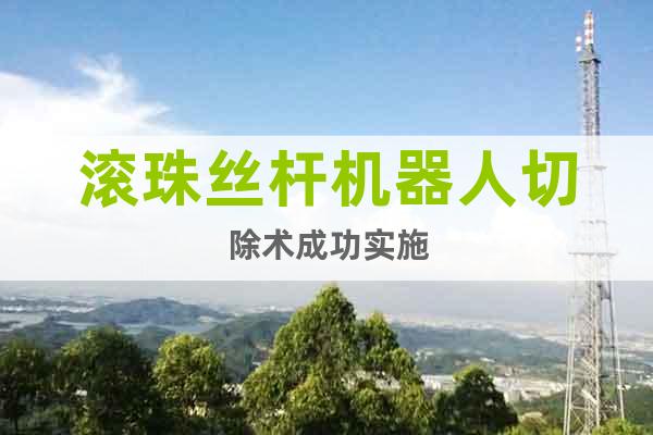 滾珠絲桿機(jī)器人切除術(shù)成功實(shí)施