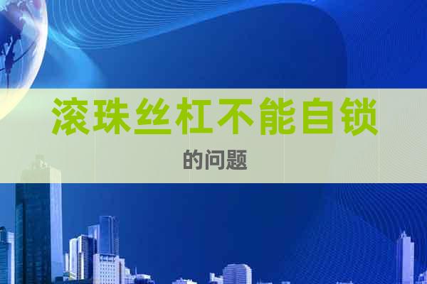 滾珠絲杠不能自鎖的問題