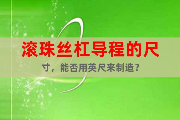 滾珠絲杠導(dǎo)程的尺寸，能否用英尺來制造？
