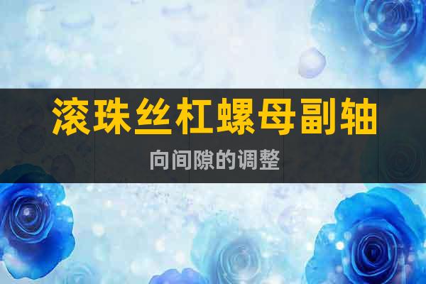 滾珠絲杠螺母副軸向間隙的調整