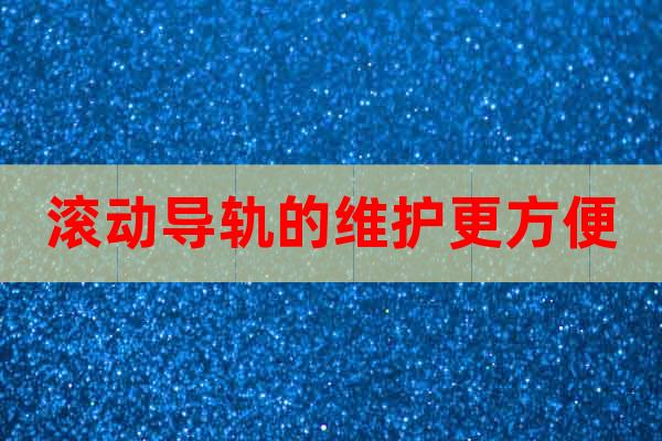 滾動導(dǎo)軌的維護(hù)更方便