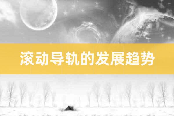 滾動(dòng)導(dǎo)軌的發(fā)展趨勢(shì)