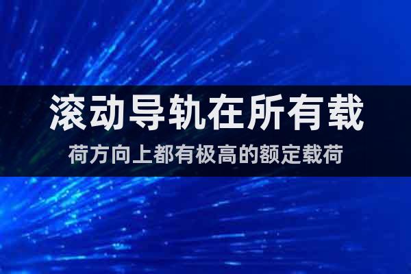 滾動導(dǎo)軌在所有載荷方向上都有極高的額定載荷