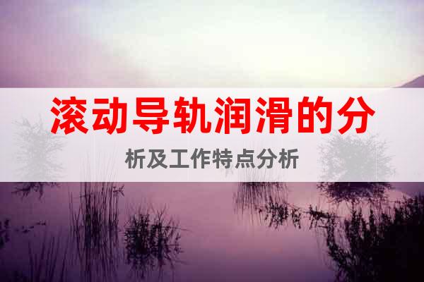 滾動導(dǎo)軌潤滑的分析及工作特點(diǎn)分析