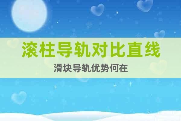 滾柱導(dǎo)軌對比直線滑塊導(dǎo)軌優(yōu)勢何在