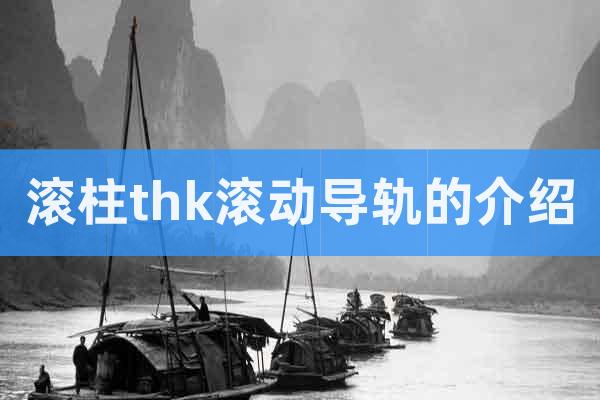 滾柱thk滾動(dòng)導(dǎo)軌的介紹