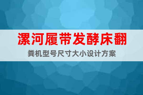 漯河履帶發(fā)酵床翻糞機(jī)型號(hào)尺寸大小設(shè)計(jì)方案