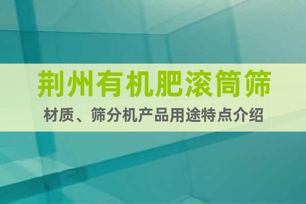荆州有机肥滚筒筛材质、筛分机产品用途特点介绍