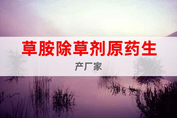 草胺除草劑原藥生產廠家