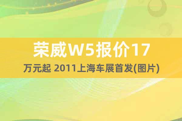榮威W5報(bào)價(jià)17萬元起 2011上海車展首發(fā)(圖片)
