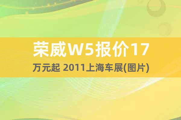 榮威W5報價17萬元起 2011上海車展(圖片)