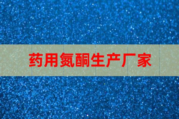 藥用氮酮生產(chǎn)廠家