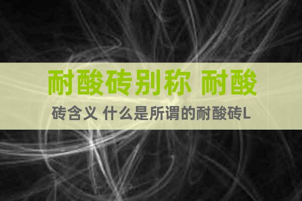 耐酸磚別稱 耐酸磚含義 什么是所謂的耐酸磚L