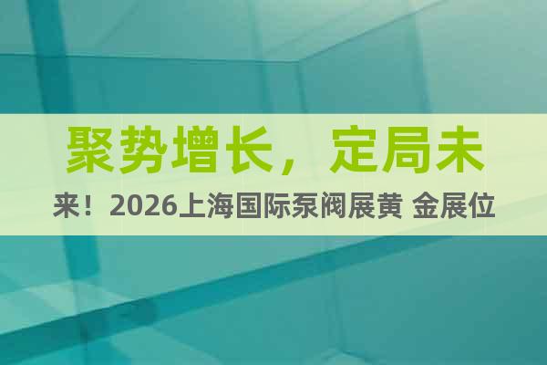 聚勢增長，定局未來！2026上海國際泵閥展黃 金展位告罄預(yù)警