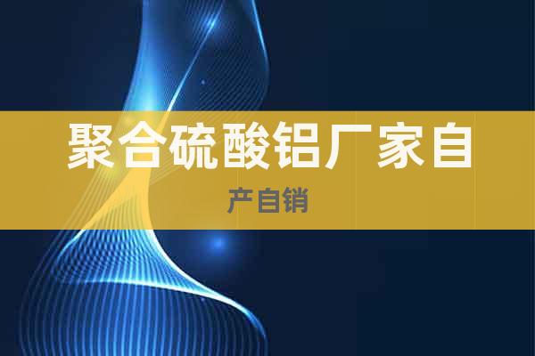 聚合硫酸鋁廠家自產(chǎn)自銷