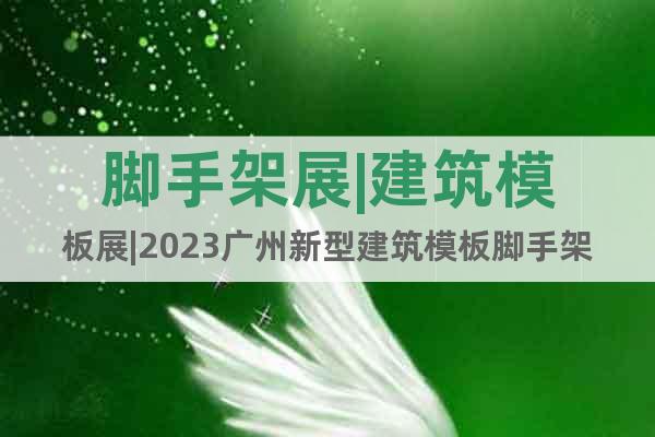 腳手架展|建筑模板展|2023廣州新型建筑模板腳手架展覽會(huì)